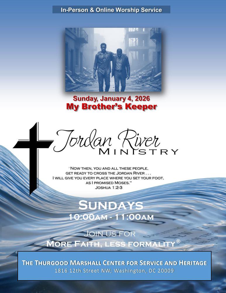 .
---In-Person &amp; Online Service---
 
***MY BROTHER'S KEEPER***
Sunday, January 4, 2026
10am-11am
Jordan River Ministry
More Faith, Less Formality
conta.cc/3kBEvCW
 
Thurgood Marshall Center for Service and Heritage
1816 12th Street NW, Washington, DC