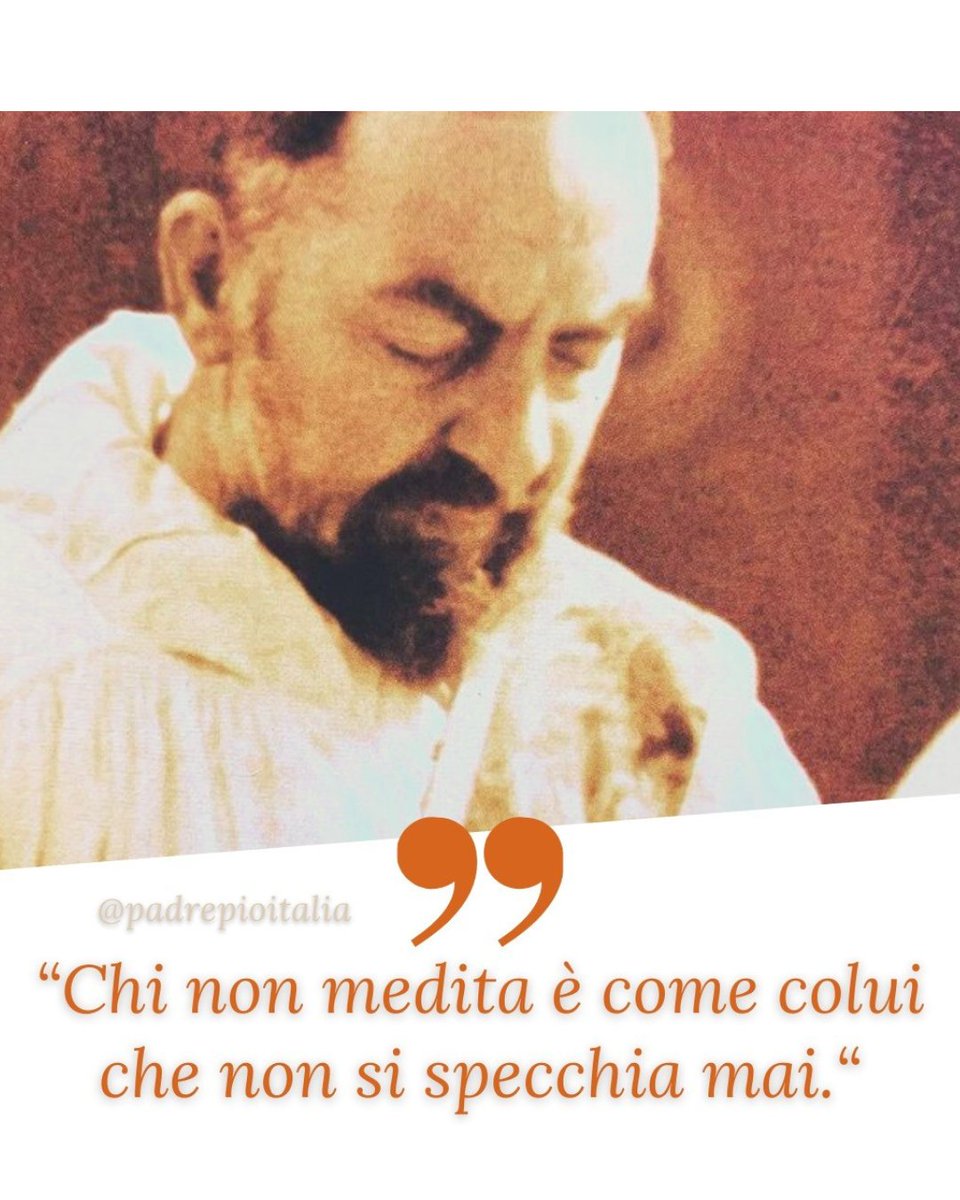 "Chi non medita è come colui che non si specchia mai."
- Padre Pio