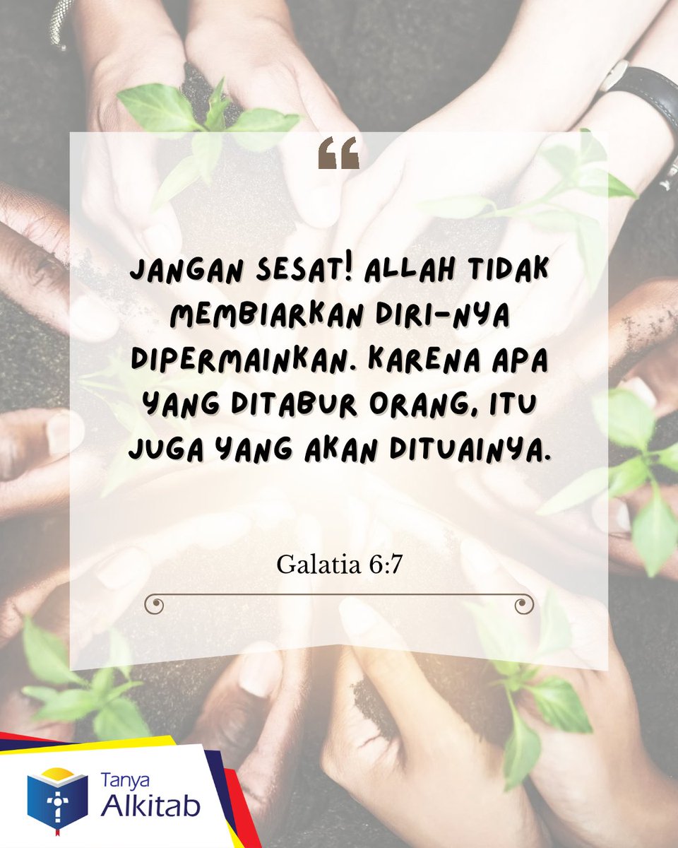 Galatia 6:7  Jangan sesat! Allah tidak membiarkan diri-Nya dipermainkan. Karena apa yang ditabur orang, itu juga yang akan dituainya.