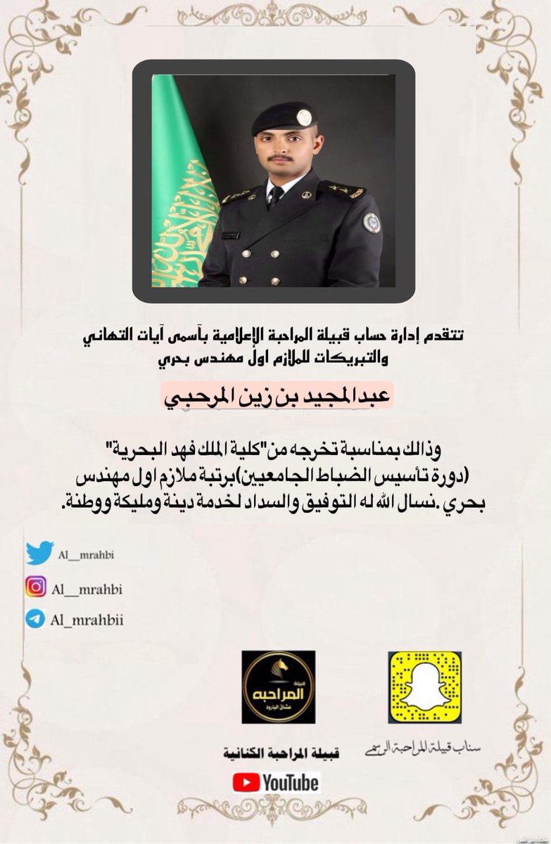 تتقدم قبيلة #المراحبه بالتهاني والتبريكات
لابنها
عبدالمجيد بن زين المرحبي
بمناسبة تخرجه من كلية الملك فهد البحرية
وحصوله على رتبة ملازم أول مهندس بحري
سائلين الله له التوفيق والسداد لخدمة الدين ثم المليك والوطن 🇸🇦�

#افراح_المراحبة