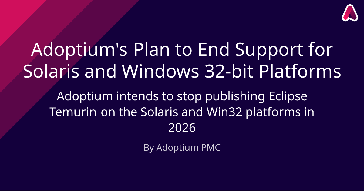 Adoptium will be retiring Solaris and Windows 32-bit Temurin builds in 2026 as we continue prioritising the platforms that matter most to our users.

This ensures we can focus our resources on modern Java versions, improved security practices, and faster, more reliable releases