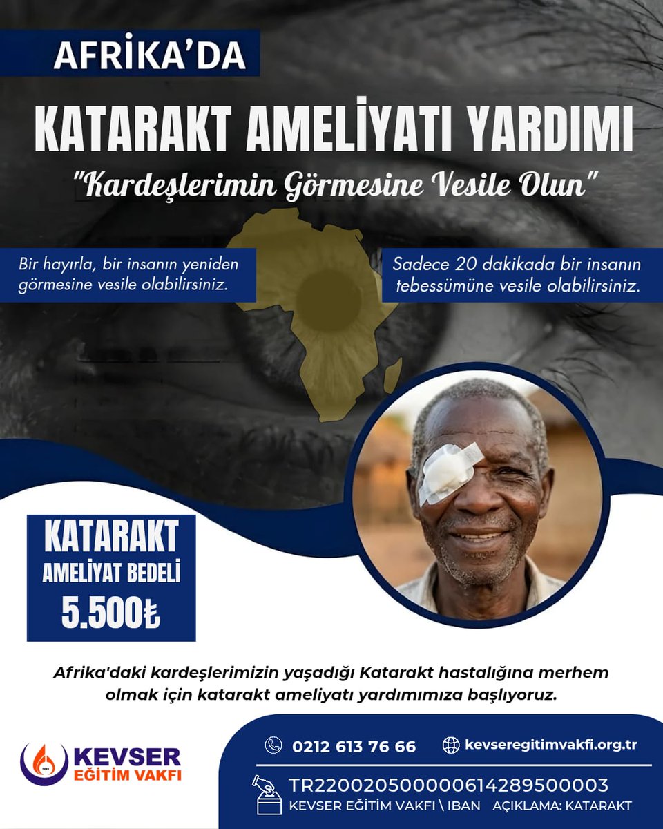 Afrika'daki kardeşlerimizin yaşadığı katarakt hastalığına karşı harekete geçiyoruz! 

Kevser Eğitim Vakfı olarak başlattığımız katarakt ameliyatı yardım kampanyası ile önlenebilir körlüğe karşı mücadele veriyor, karanlık dünyalara ışık oluyoruz.
Bir hastanın ameliyat bedeli 5.500