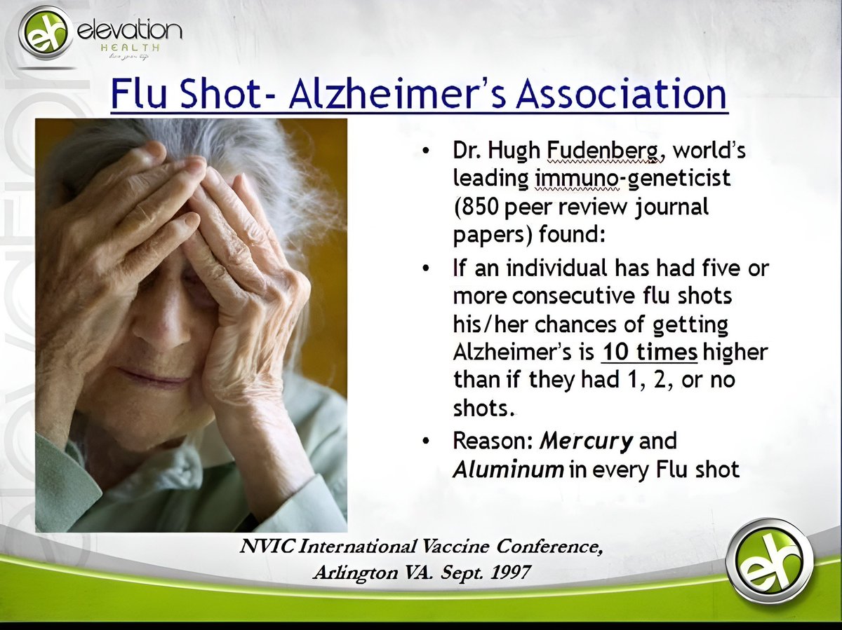 Flu Shots and Alzheimer's Disease

According to Hugh Fudenberg, MD, the world's leading immunogeneticist and 13th most quoted biologist of our times (nearly 850 papers in peer review journals): If an individual has had 5 consecutive flu shots between 1970 and 1980 (the years