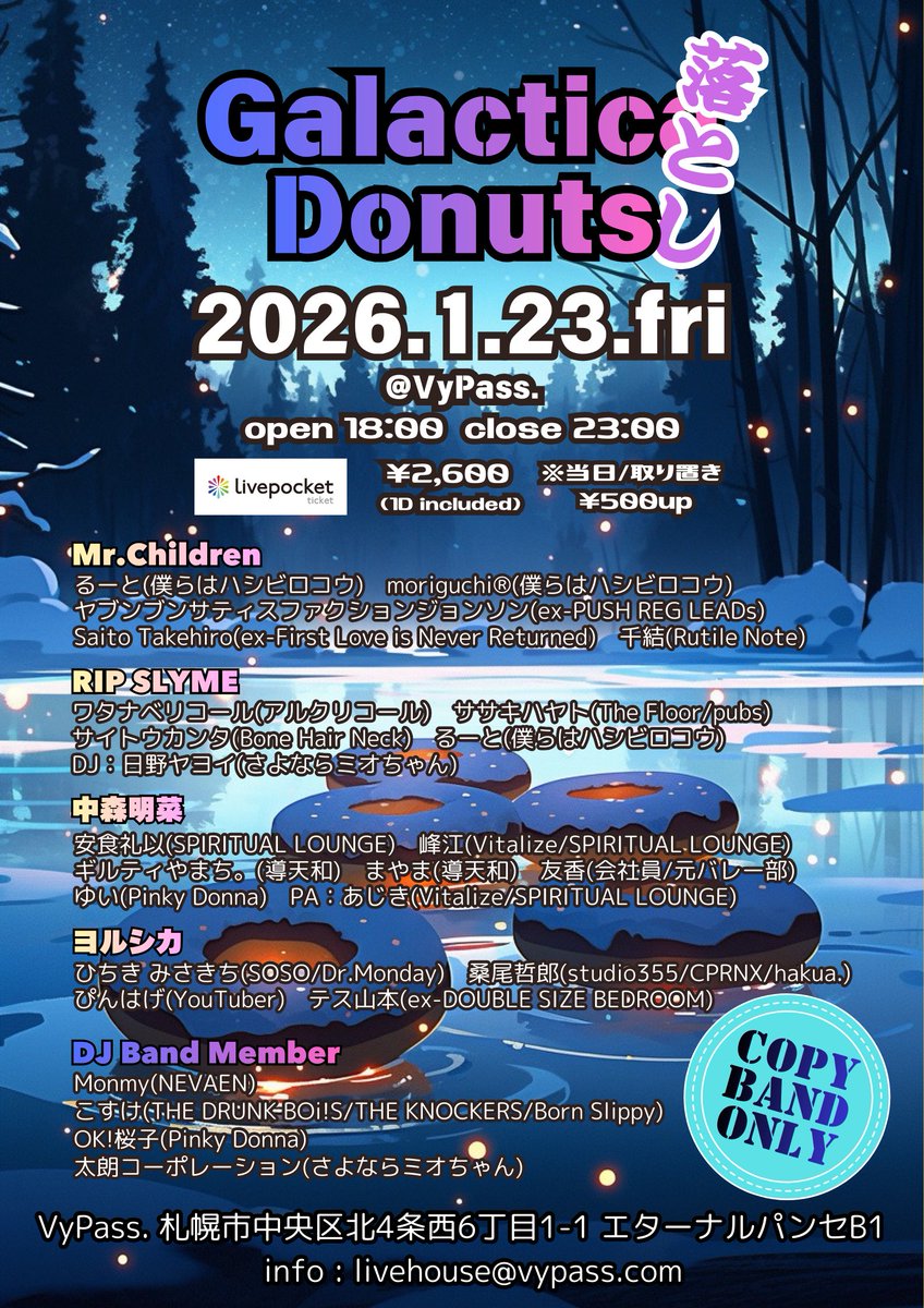 ⋆⸜ Live Info ⸝⋆

✏️「GalacticaDonuts落とし」

🗓 2026.01.23（金）

👤 - COPY BAND
Mr.Children
RIP SLYME
中森明菜
ヨルシカ

DJ - 
Monmy
こすけ
OK!桜子 🆕
太郎コーポレーション 🆕

🕛 - OPEN 18:00 / CLOSE 23:00

🎫 - TICKET
LivePocket：¥2,000 + 1ドリンク ¥600
取り置き /