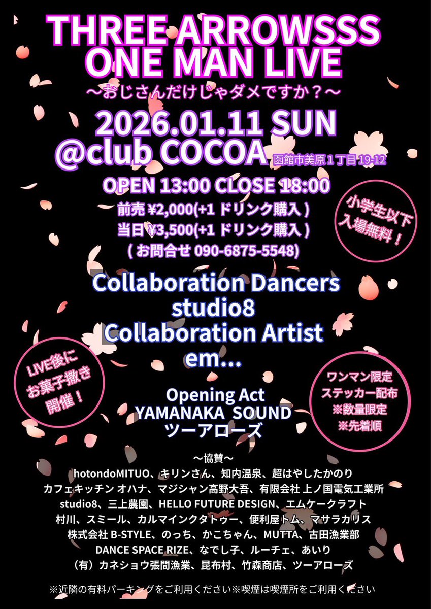 2026年1月11日(日)
THREE ARROWSSS ワンマンライブ
〜おじさんだけじゃダメですか？〜 

OPEN 13:00 CLOSE 18:00

LIVE終了後お菓子撒き開催
来場者限定ステッカー配布
※数量限定
※先着順

前売¥2,000(+1ドリンク購入)
当日¥3,500(+1ドリンク購入)
※小学生以下無料

問/ 09068755548 (DJ SAWA)