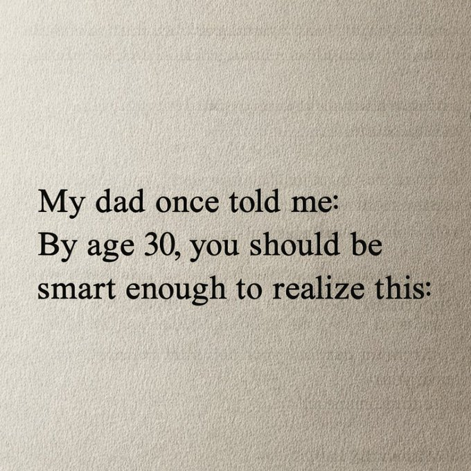 Mindphilosophy4's tweet photo. My dad once told me: 

By age 30, you should be smart enough to realize this: https://t.co/ReMwRoY02b