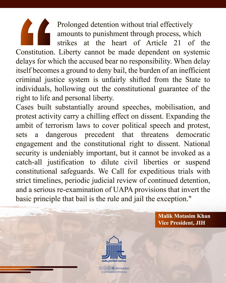 "Prolonged detention without trial effectively amounts to punishment through process, which strikes at the heart of Article 21 of the Constitution. Liberty cannot be made dependent on systemic delays for which the accused bear no responsibility."
Malik Motasim Khan 
VP,<a href="/JIHMarkaz/">Jamaat-e-Islami Hind</a>