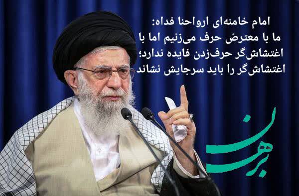 امام خامنه ارواحنا فدا ه
مابا معترض حرف می‌زنیم اما با اغتشاشگر حرف زدن فایده ندارد اغتشاشگر را باید سر جایش نشاند 
#انصاف_و_اقتدار