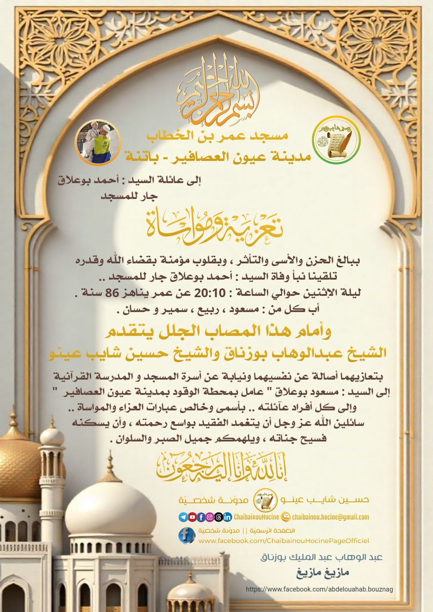 تعزية ومواساة
يتقدم الشيخ #عبد_الوهاب_بوزناق والشيخ #حسين_شايب_عينو
بتعازيهما أصالة عن نفسيهما ونيابة عن أسرة المسجد والمدرسة القرآنية إلى السيد #مسعود_بوعلاق عامل بمحطة الوقود بعيون العصافير وإلى كل أفراد عآئلته بأسمى وخالص عبارات العزاء والمواساة
" إنا لله وإنا إليه راجعون "