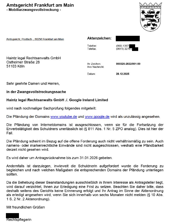 Das AG Frankfurt am Main weigert sich, die deutschen Domains von YouTube und Google zu pfänden, nachdem Google Forderungen unserer Kanzlei nicht beglichen hat.

Natürlich nehmen wir den Antrag nicht zurück. Entgegenkommenderweise beschränken wir uns aber auf die Pfändung von
