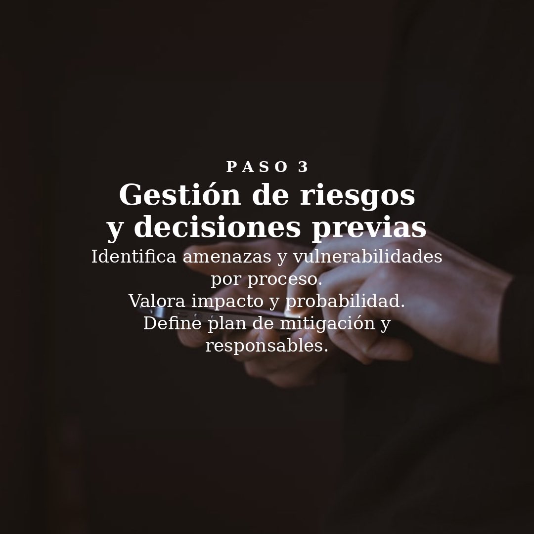 ⚖️ PASO 3 — Gestión de riesgos y decisiones previas

🔎 Identifica amenazas y vulnerabilidades por proceso.

📊 Valora impacto y probabilidad.

🧭 Define plan de mitigación y responsables.