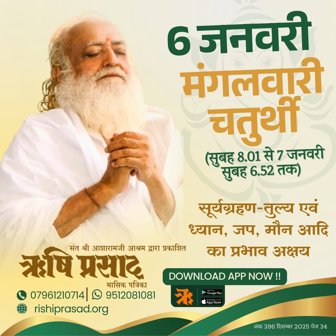 6 जनवरी : मंगलवारी चतुर्थी
 (सुबह 8-01 से 7 जनवरी सुबह 6-52 तक) 
(सूर्यग्रहण-तुल्य एवं ध्यान, जप, मौन आदि का प्रभाव अक्षय) 
अंक 396, दिसम्बर 2025, पेज 34
#RishiDarshan
#RishiPrasad
#AsharamBapu
#SantShriAsharamjiBapu
#MangalwariChaturthi
#SacredChaturthi
#SpiritualDay
#Meditation