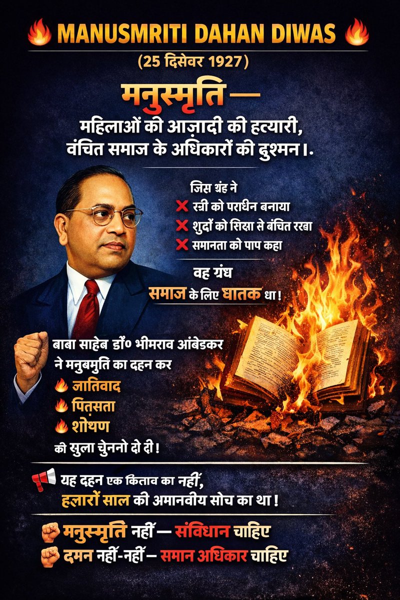 #manusmritidahandiwas
आज के दिन 25/12/27 को
महिलाओं की आज़ादी की हत्यारी,
वंचितो के अधिकारों की दुश्मन,
समाज के घातक ग्रंथ #मनुस्मृति को 
 बाबा साहेब डॉ० भीमराव आंबेडकर
ने दहन कर, जातिवाद, पितृसत्ता,शोषण
को खुली चुनौती दी
 यह दहन एक किताब का नहीं
हज़ारों साल की अमानवीय सोच का था।