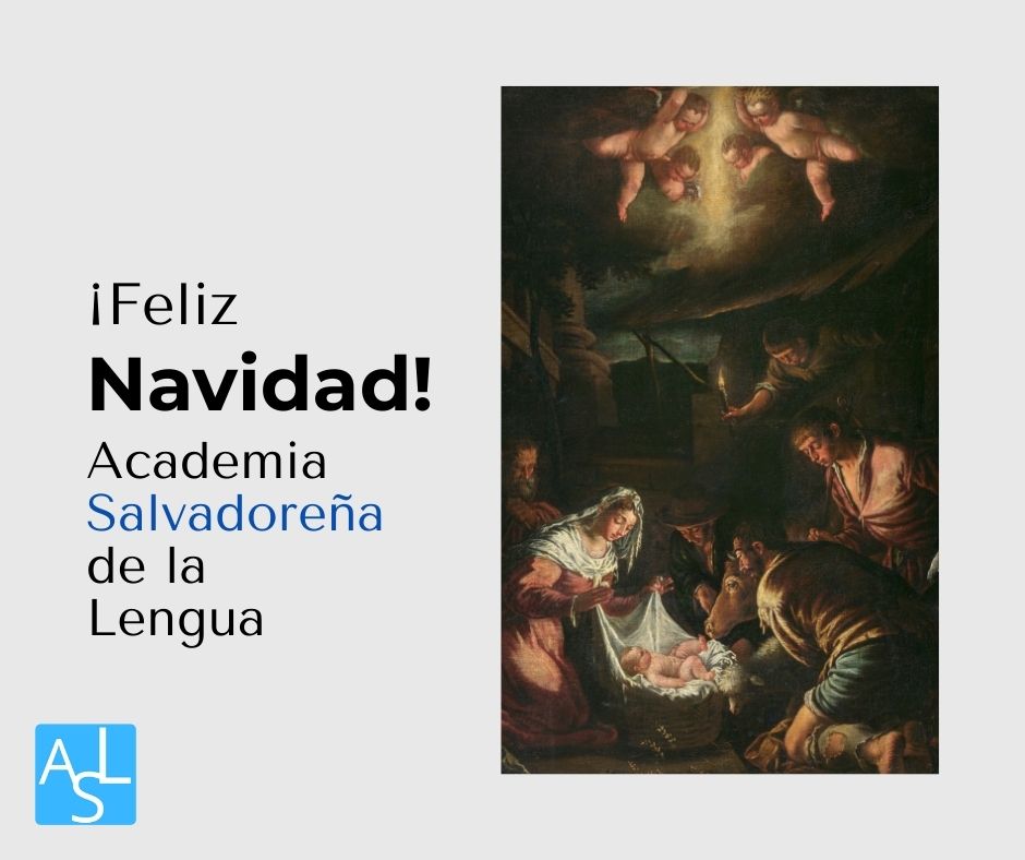 La Academia Salvadoreña de la Lengua, correspondiente de la Real Academia Española, les desea una feliz Navidad. «¡Gloria a Dios en las alturas, y en la tierra paz, buena voluntad para con los hombres!».