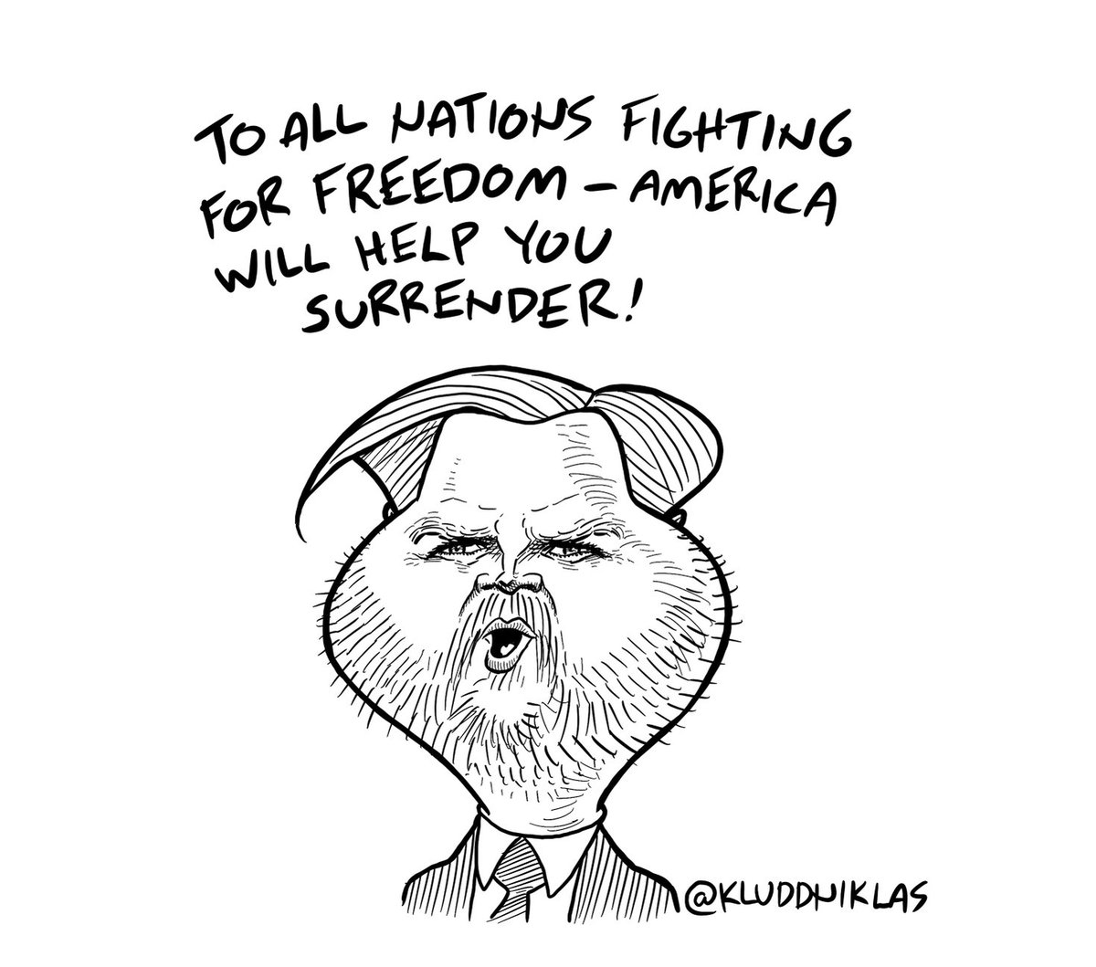 "America will help you surrender on the beaches, we'll help you surrender on the landing grounds, we'll help you surrender in the fields and in the streets, we'll help you surrender in the hills..." -- JD Vance

Cartoon by Kluddniklas
