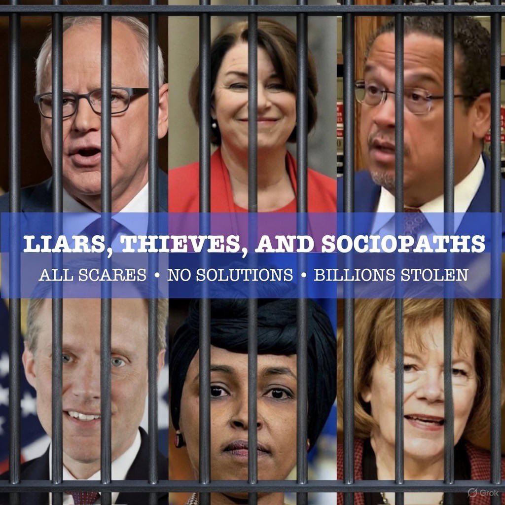 LIARS, THIEVES, AND SOCIOPATHS: Walz, Klobuchar, Smith, Ellison, Simon, Omar.

All scares. No solutions. Billions stolen from MN kids’ meals while they pose and preach.

Their fear porn is dead—Epstein hoaxes busted, fraud empires exposed. Minnesotans are waking up.

Jesus called