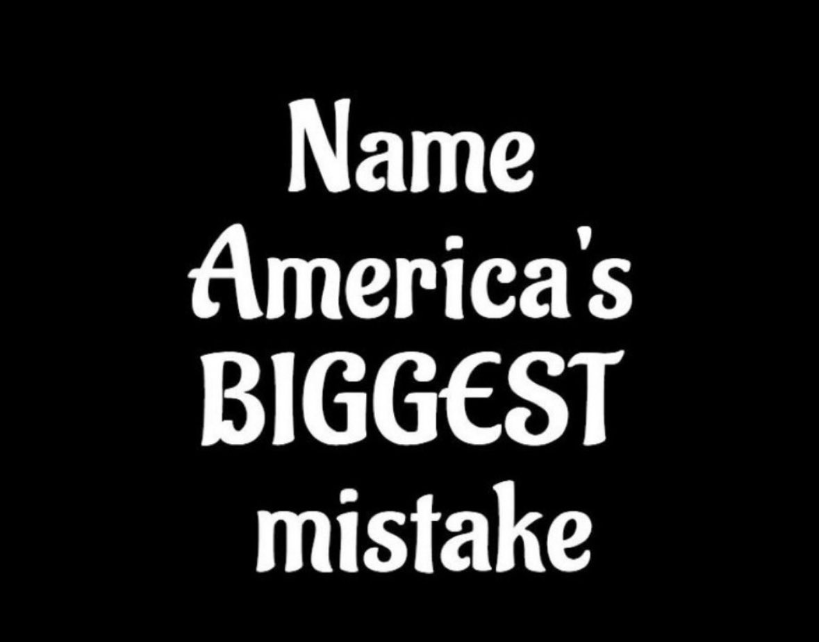 TrumpsHurricane's tweet image. What was America’s BIGGEST mistake ??