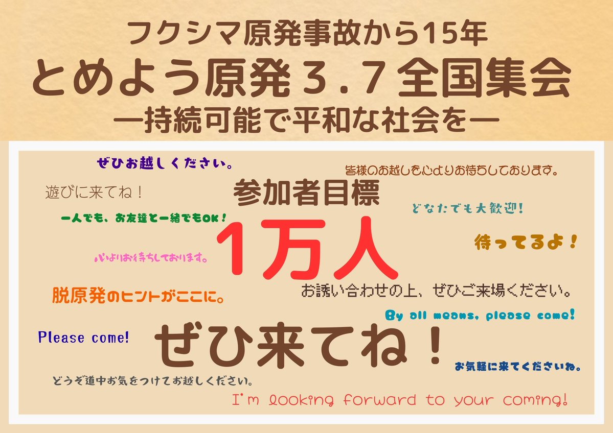 sayonara-nukes.org/2025/12/2026-0…

フクシマ原発事故から15年 とめよう原発３.７全国集会
―持続可能で平和な社会を―

日時：2026年3月7日（土）
11時ブース出店、13時開会、14時30分パレード出発
場所：代々木公園B地区（ケヤキ並木・野外ステージ）
主催：3.7脱原発全国集会 実行委員会