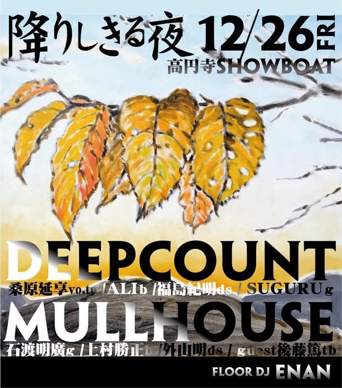 本日12/26(金)はこちらで演奏

12/26 fri.
「降りしきる夜」
at 高円寺 Showboat
-
MULL HOUSE
（石渡明廣 g 上村勝正 b 外山明 ds + guest 後藤篤 tb）
-
DEEPCOUNT
-
floor dj:ENAN
-
flyer art:SAL
-
19:30/20:00
¥3000/+1d

★DEEPCOUNTとMULL HOUSEのツーマンライブ
DJはENANさんです
是非！
