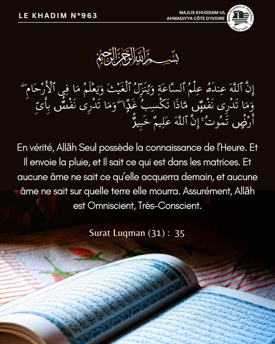 KhuddamCI's tweet image. « En vérité, Allāh Seul possède la connaissance de l’Heure. Et Il envoie la pluie, et Il sait ce qui est dans les matrices. Et aucune âme ne sait ce qu’elle acquerra demain, et aucune âme ne sait sur quelle terre elle mourra.»

Surat Luqman verset 35

Le Khadim N°963
 #lekhadim