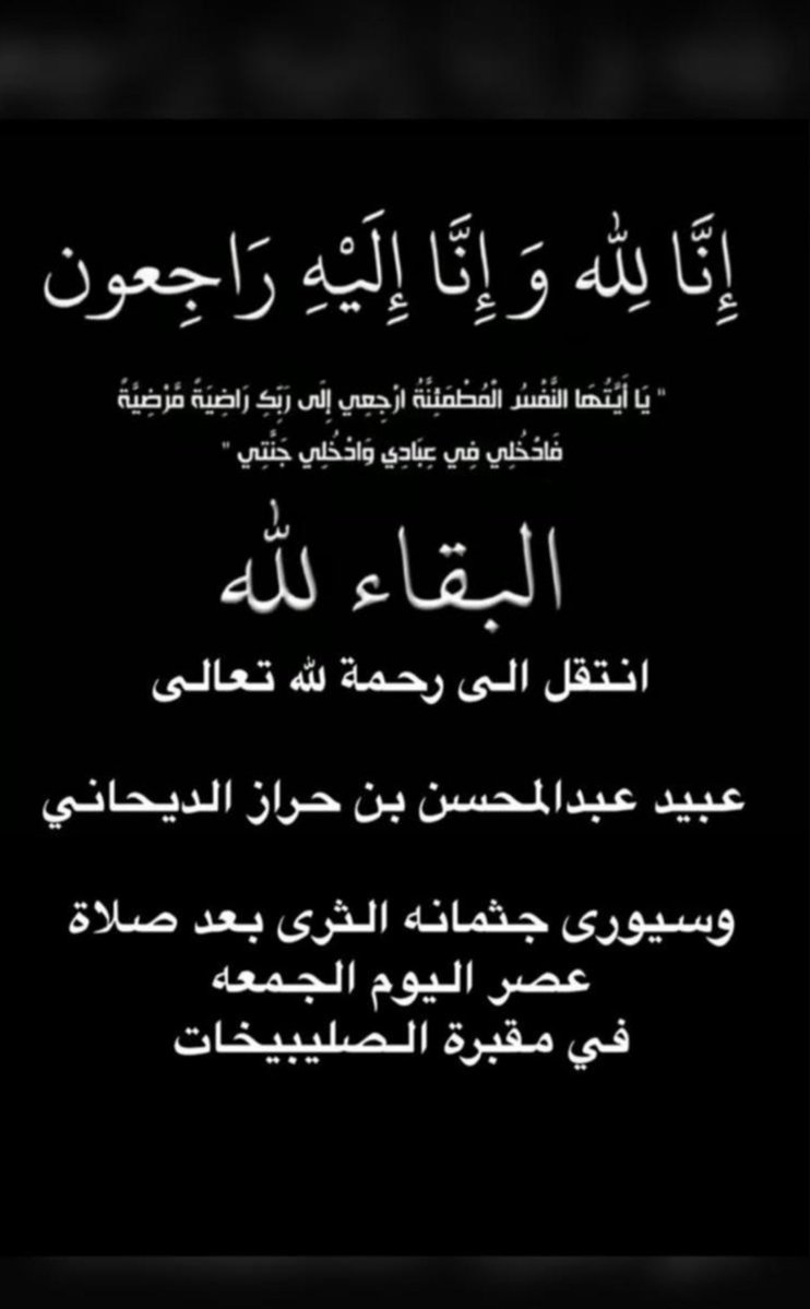 إنا لله وإنا إليه راجعون
ببالغ الحزن والأسى تلقينا نبأ وفاة ابن العم الغالي / #عبيد_عبدالمحسن_بن_حراز_الديحاني
اللهم إرحمه وغفر له وأحسن مأواه وإجعل قبره روض من رياض الجنه
وألهم اهله وذويه الصبر والسلوان

صادق العزاء والمؤاساه لـ أبناءه واشقائه وأسرته الكريمه ولنا جميعاً