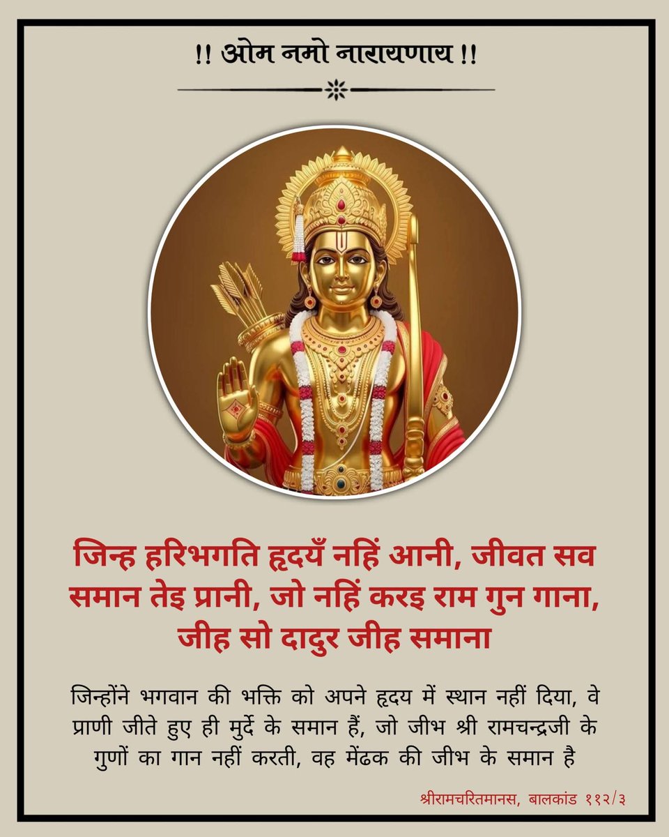 जिन्ह हरिभगति हृदयँ नहिं आनी। जीवत सव समान तेइ प्रानी॥
जो नहिं करइ राम गुन गाना। जीह सो दादुर जीह समाना॥