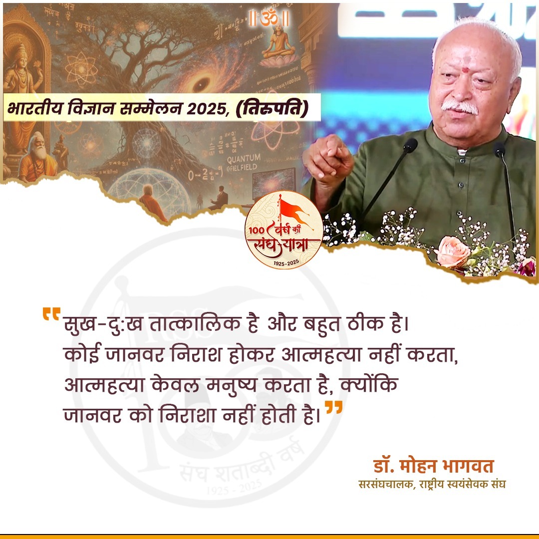“सुख-दु:ख तात्कालिक है और बहुत ठीक है। 
कोई जानवर निराश होकर आत्महत्या नहीं करता, आत्महत्या केवल मनुष्य करता है, क्योंकि जानवर को निराशा नहीं होती है।” डॉ मोहन भागवत जी सरसंघचालक 
<a href="/RSSorg/">RSS</a>