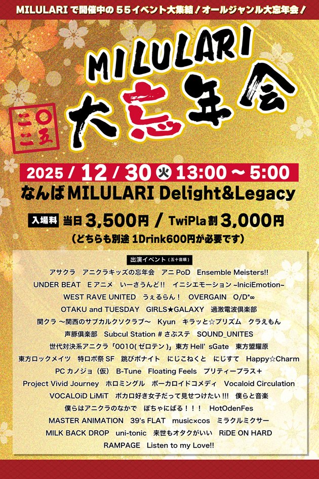 milulari's tweet photo. 12月30日(火)13:00～翌5:00
『MILULARI大忘年会 2025』 #ミルラリ大忘年会2025 
参加表明はこちら！
https://t.co/GHw89RbpOi

今年もMILULARIをご愛顧くださいましてまことにありがとうございます
2025年も無事にMILULARI大忘年会を開催することができます！
2025年のMILULARI大忘年会は
12月30日(火)13時から翌31日(水)朝5時まで！
総勢55イベントにご参加いただきまして開催します！

長丁場とはなりますがカウントダウン前に皆様と大騒ぎできることを楽しみにしております！

☆出演イベント(五十音順)
アサクラ(@levocla_info)
アニクラキッズの忘年会
アニPoD(@AniPoD_official)
Ensemble Meisters!!(@Meisters_0615)
UNDER BEAT
Eアニメ(@QP3173)
いーさうんど‼(@Ee_sound)
イニシエモーション~IniciEmotion~(@iniciemotion)
WEST RAVE UNITED
うぇるらん！(@well_rounded25)
OVERGAIN(@OVERGAIN01)
O/D*∞
OTAKU and TUESDAY(@OTAKUandTUESDAY)
GIRLS★GALAXY(@GIRLSGALAXY2017)
過激電波倶楽部(@GIRLSGALAXY2017)
関クラ ～関西のサブカルクソクラブ～(@Kansai_Kankura)
Kyun(@kyun_dj)
キラッと☆プリズム(@kiraprism0228)
クラえもん(@club_emotion)
声豚俱楽部(@Koebuta_club)
Subcul Station #さぶステ(@subculstation)
SOUND_UNITES
世代対決系アニクラ「0010(ゼロテン)」(@zeroten_aniclub)
東方Hell's Gate(@Toho_HellsGate)
東方盟耀原
東方ロックメイツ(@TohoRockmates)
特ロボ祭 SF(@sf_tokurobo)
跳びポナイト
にじこねくと(@Nijiconnect)
にじすて(@nijisute_ofc)
Happy Charm(@Happycharm8)
PCカノジョ（仮）(@PCkanojo)
B-Tune
Floating Feels
プリティープラス＋
Project Vivid Journey(@provividjourney)
ホロミングル(@holomingle)
ボーカロイドコメディ(@VOCALOID_comedy)
Vocaloid Circulation(@VocaCirculation)
VOCALOiD LiMiT(@Vocaloid_limit)
ボカロ好き女子だって見せつけたい!!!
僕らと音楽
僕らはアニクラのなかで(@bokuani_LL)
ぽちゃにばる(@POCHA_NIVAL)
HotOdenFes(@HotOdenFes)
MASTER ANIMATION(@master_animatio)
39's FLAT
music×cos(@musicxcos)
ミラクルミクサー(@Miramiku_Vocalo)
MILK BACK DROP(@MBD20170114)
uni-tonic
来世もオタクがいい(@raise_otaku08)
RiDE ON HARD(@rideonhard)
RAMPAGE
Listen to my Love!!

☆フード
コジーナ邸(@kojina_ramen)
behemoth kitchen
店主の年越しそば