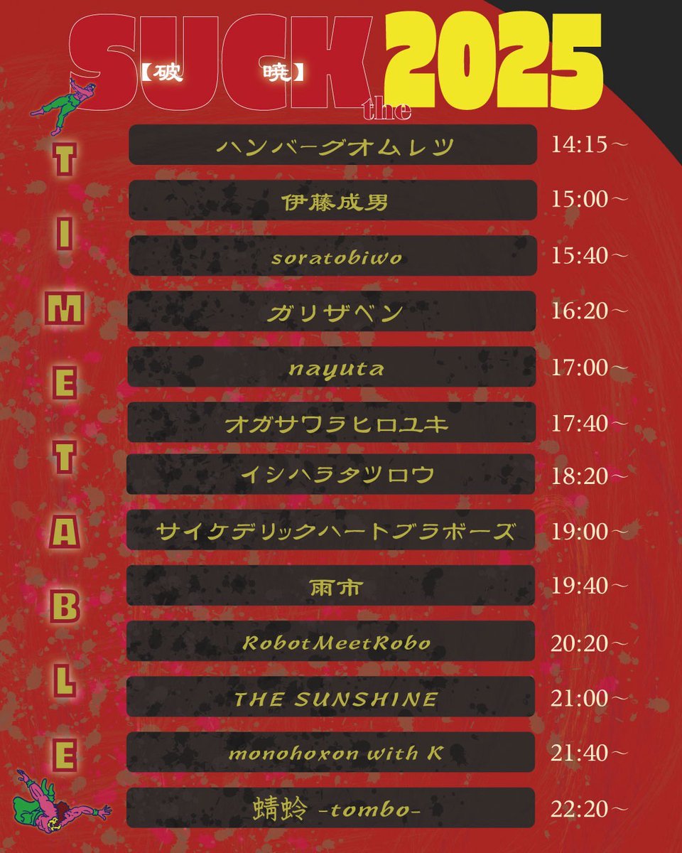 12/30
SUCK THE 2025 破暁

【出演】
ハンバーグオムレツ
伊藤成男
soratobiwo
ガリザベン
nayuta
オガサワラヒロユキ
イシハラタツロウ
サイケデリックハートブラボーズ
雨市
RobotMeetRobo
THE SUNSHINE
monohoxon with K
蜻蛉～tombo～

【FOOD】
デス声シェフ(生前葬喪主)
喫茶室ラハト