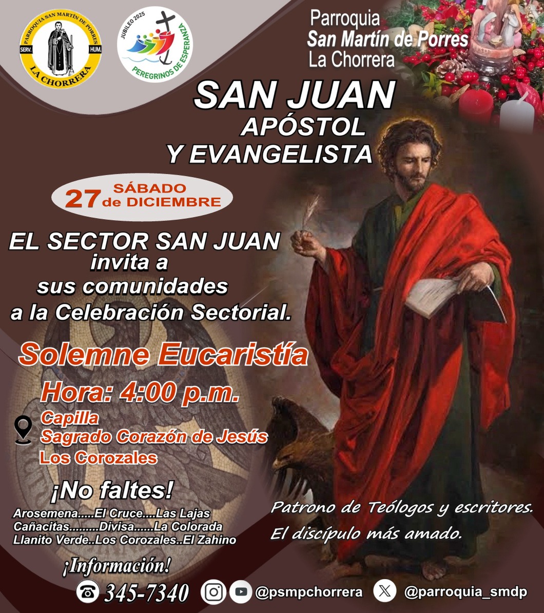 Hermanos del Sector San Juan: Arosemena, El Cruce, Las Lajas, Cañacitas, Divisa, La Colorada, Llanito Verde, Los Corozales y El Zahino
Se le recuerda la Celebración de San Juan Apostol
El sábado 27 de diciembre
4 pm
Capilla Sagrado Corazón de Jesús
Los Corozales
No faltes