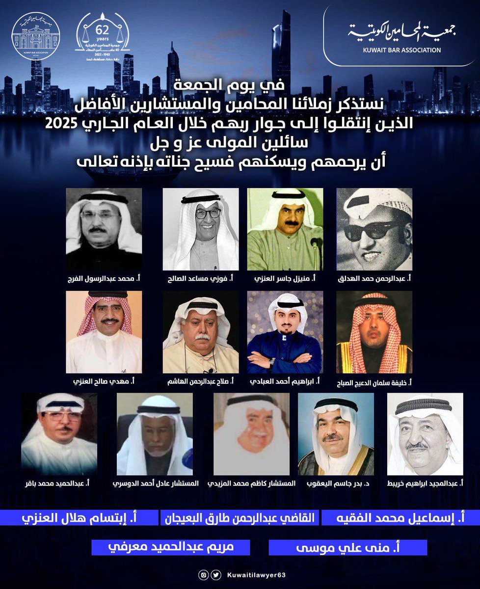 في الجمعة الأخيرة من عام 2025 نستذكر زملاءنا المحامين والمستشارين الأفاضل الذين إنتقلوا إلى جوار ربهم خلال العام الجاري؛ سائلين المولى عز و جل أن يرحمهم ويسكنهم فسيح جناته بإذنه تعالى.

#جمعية_المحامين_الكويتية