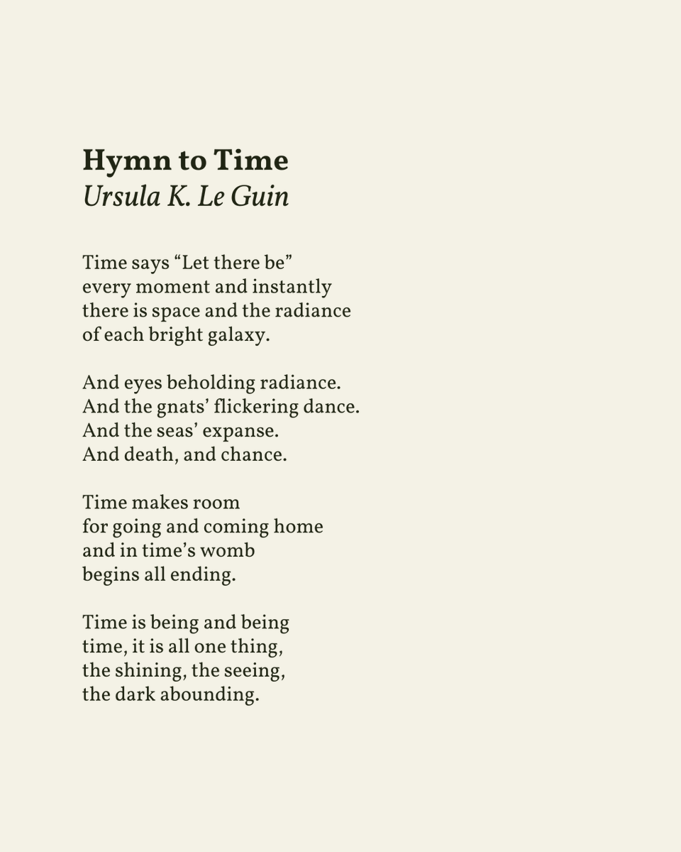 readalittlepoem's tweet photo. “Time is being and being / time, it is all one thing, / the shining, the seeing, / the dark abounding.”

— Ursula K. Le Guin

.
.
.

This poem appeared in Late in the Day: Poems 2010-2014 by Ursula K. Le Guin, published by PM Press, 2015. Shared here with deep gratitude. https://t.co/EPl0VuN6DF