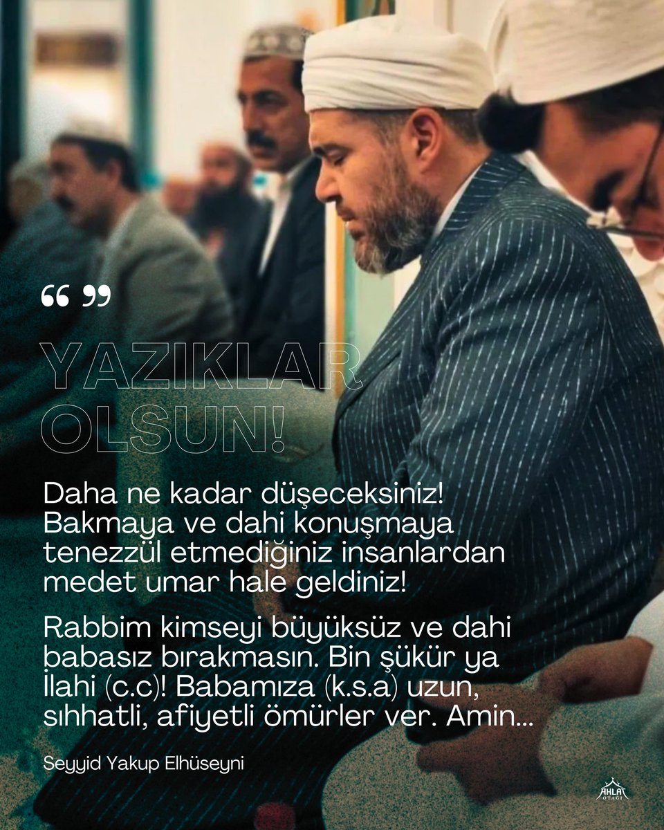 Yazıklar olsun! Daha ne kadar düşeceksiniz! Bakmaya ve dahi konuşmaya tenezzül etmediğiniz insanlardan medet umar hale geldiniz...

Rabbim kimseyi büyüksüz ve dahi babasız bırakmasın. Bin şükür ya İlahi (c.c)! Babamıza (k.s.a) uzun, sıhhatli, afiyetli ömürler ver. Amin...

Seyyid