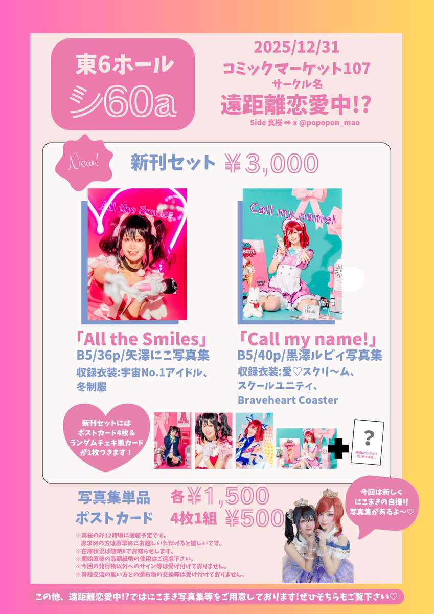 【 #C107 お品書きです】
[ 2日目東6ホールシ60a 遠距離恋愛中!? ]でお待ちしております❣️

にこまきからは自撮り本が出ます！可愛いサイズ感だけどページはたっぷり🫶併せの度に撮ってきた楽しそうな私たちの自撮り是非見て❤️

既刊も少しだけ増刷して、カナメちゃんの方の新刊もあって盛りだくさん✨