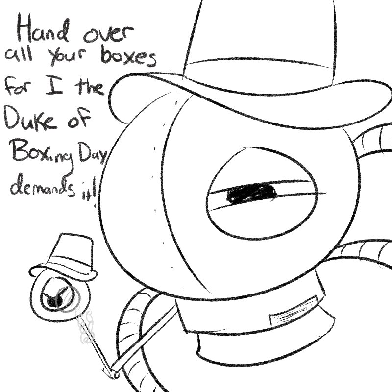 a bit late but
The Duke of Boxing Day demands all your boxes.