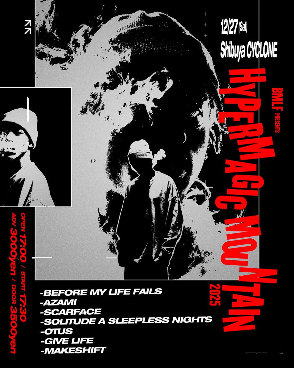 【本日】
HYPER MAGIC MOUNTAIN 2025

BEFORE MY LIFE FAILS
Azami
SCARFACE
SOLITUDE A SLEEPLESS NIGHTS
OTUS
GIVE LIFE
makeshift

OPEN 17:00 | START 17:30
DOOR ¥3500 (+1D)