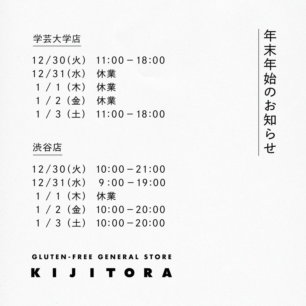 年末年始のお知らせ

学芸大学店
12/30（火）11:00-18:00
12/31（水）休業
1/1（木）休業
1/2（金）休業
1/3（土）11:00-18:00

渋谷店
12/30（火）10:00-21:00
12/31（水）9:00-19:00
1/1（木）休業
1/2（金）10:00-20:00
1/3（土）10:00-20:00

オンライン
12/29（月）-1/2（金）休業