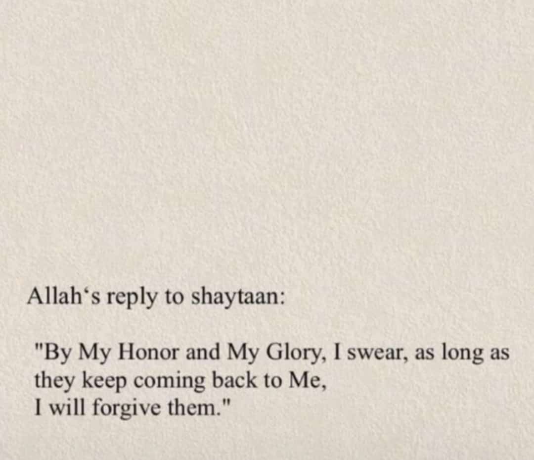"By My Honor and My Glory, I swear as long as they keep coming back to Me, I will forgive them."

- ALLAH