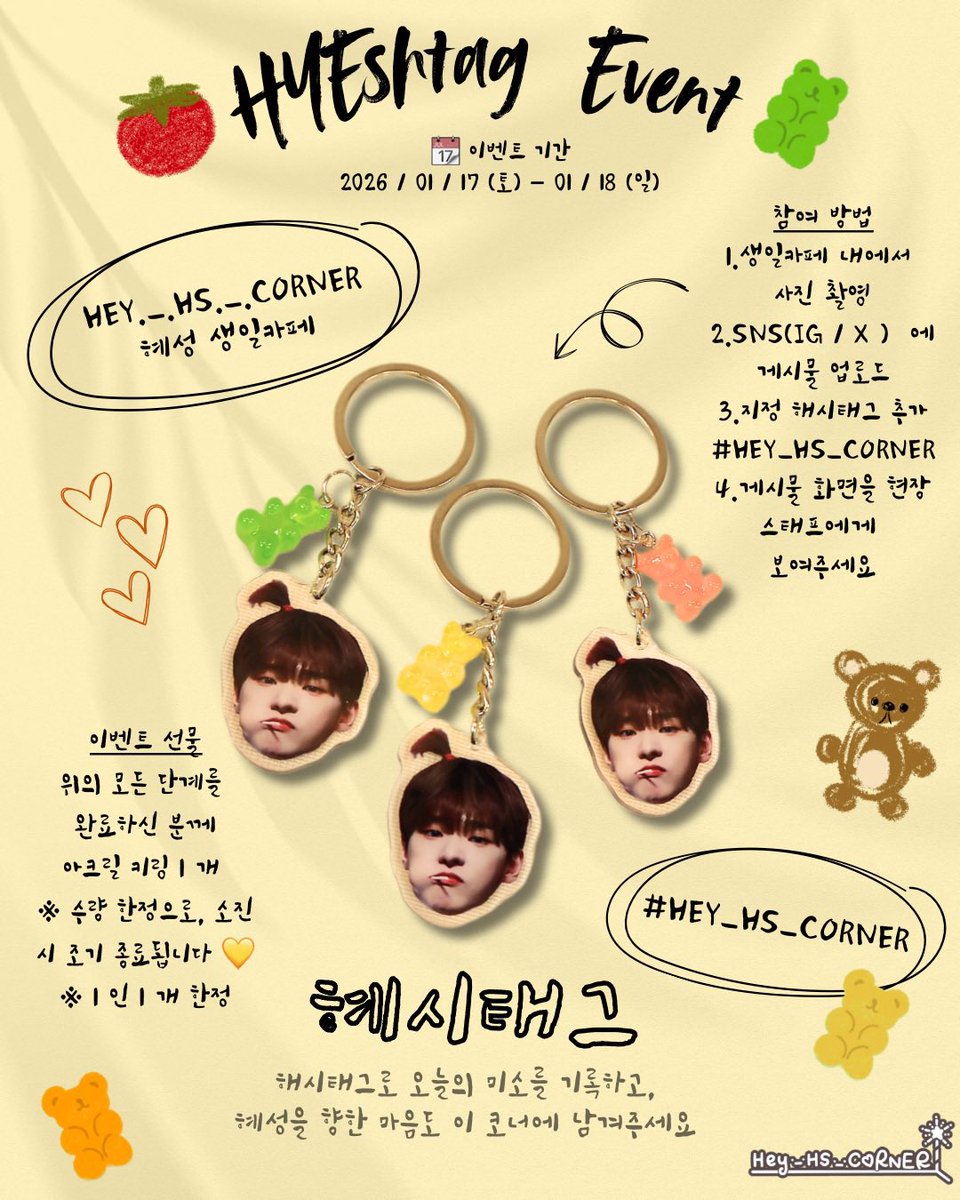 ［📸#🎁］
𝟐𝟎𝟐𝟔 혜시태그 HYEshtag 현장 이벤트 한정!
《𝐇𝐄𝐘 ._. 𝐇𝐒 ._. 𝐂𝐎𝐑𝐍𝐄𝐑》🐹

📅 이벤트 기간  
2026 / 01 / 17 (토) – 01 / 18 (일)

📍 참여 방법  
1️⃣ 생일 카페 내부에서 사진 촬영  
2️⃣ SNS (IG / X)에 게시물 공유  
3️⃣ 지정 해시태그 추가  
　　#HEY_HS_CORNER  
4️⃣