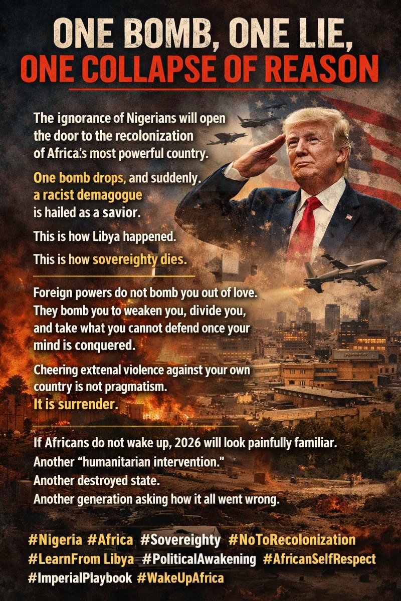 HEADING:
One Bomb, One Lie, One Collapse of Reason

POST:
The ignorance of Nigerians will open the door to the recolonization of Africa’s most powerful country.
One bomb drops, and suddenly a racist demagogue is hailed as a savior.
This is how Libya happened.
This is how