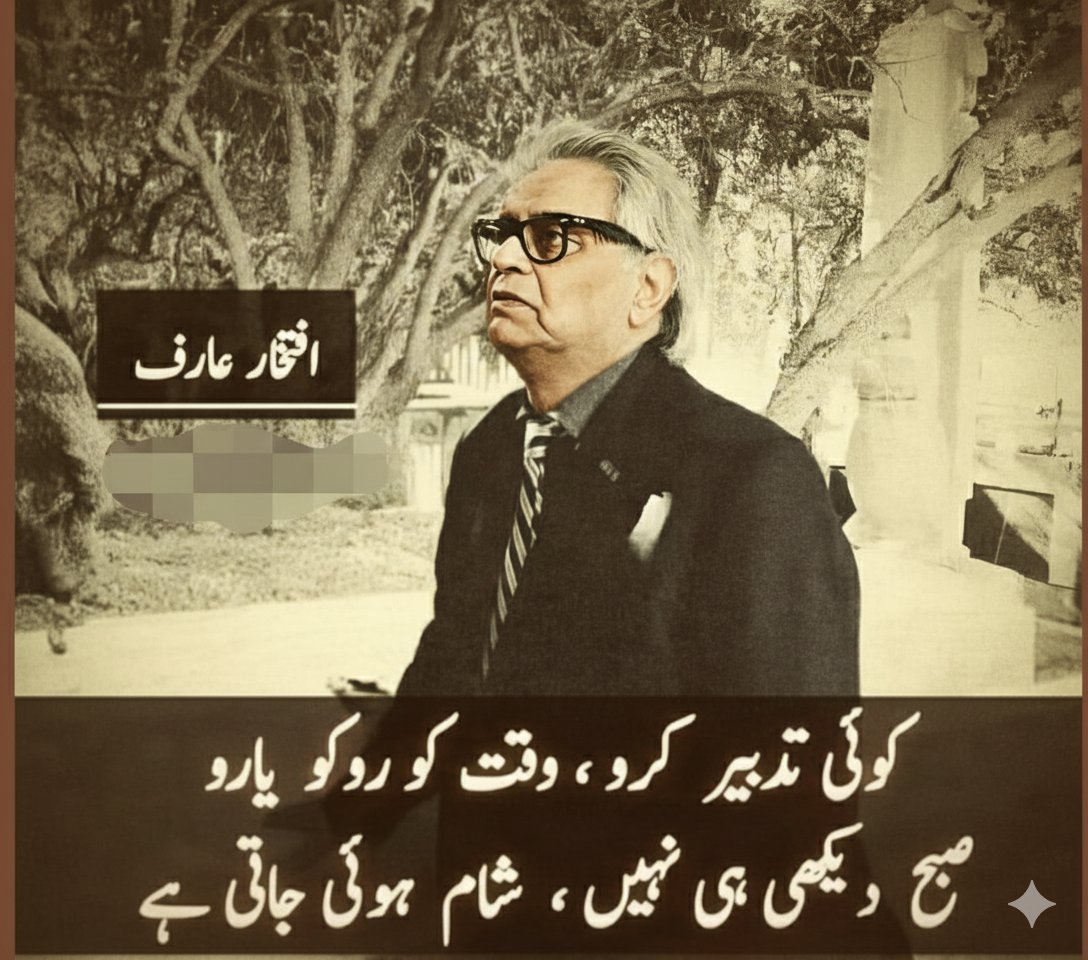 کوئی  تدبیر  کرو  وقت کو  روکو  یارو
صبح دیکھی ہی نہیں شام ہوئی جاتی ہے

افتخارعارف