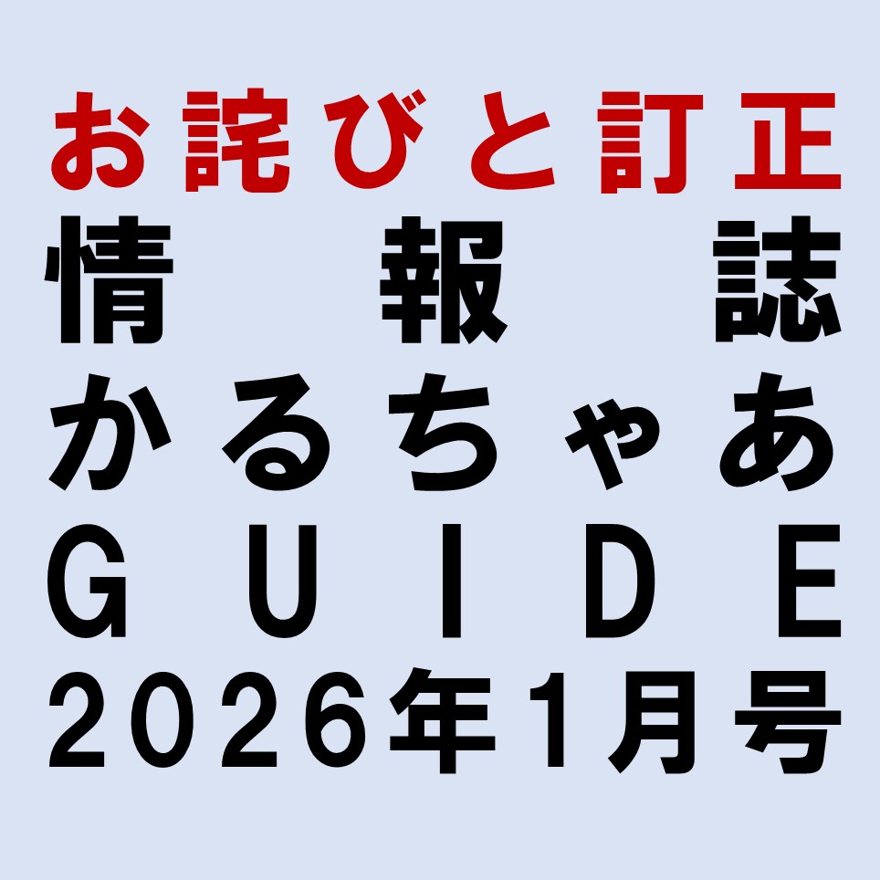 情報誌 「かるちゃあGUIDE」2026年1月号、アコム"みる"コンサート物語『ピーター・パン』の事前申込期間について誤りがございました。

誤：2016年1月13日～19日
正：2026年1月13日～19日

この度は関係各所を含む皆様に多大なるご迷惑をおかけいたしますことを深くお詫び申し上げます。