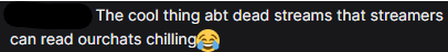 Not the new guy in stream calling my chat dead. fml.