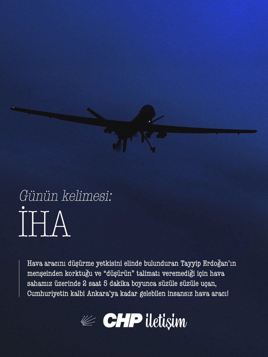 Günün kelimesi: İHA

Hava aracını düşürme yetkisini elinde bulunduran Tayyip Erdoğan’ın menşeinden korktuğu ve “düşürün” talimatı veremediği için hava sahamız üzerinde 2 saat 5 dakika boyunca süzüle süzüle uçan, Cumhuriyetin kalbi Ankara’ya kadar gelebilen insansız hava aracı!