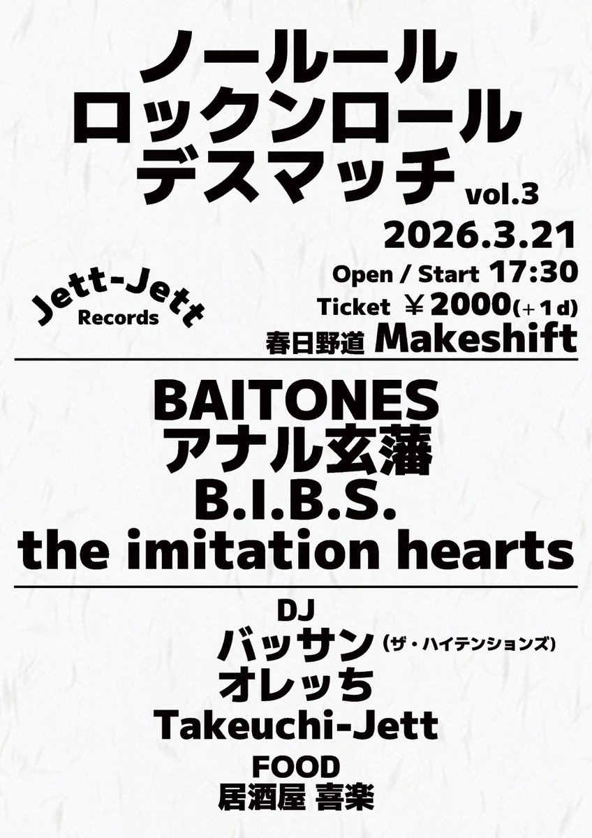 2026.3.21(土)
春日野道makeshift
OPEN/START 17:30
TICKETS ¥2000＋1drink

ノールール　ロックンロール　デスマッチ
Vol.3

BAITONES
アナル玄藩
B.I.B.S.
the imitation hearts

DJs
バッサン(ザ・ハイテンションズ)
オレッち
Takeuchi-Jett

FOOD
居酒屋　喜楽