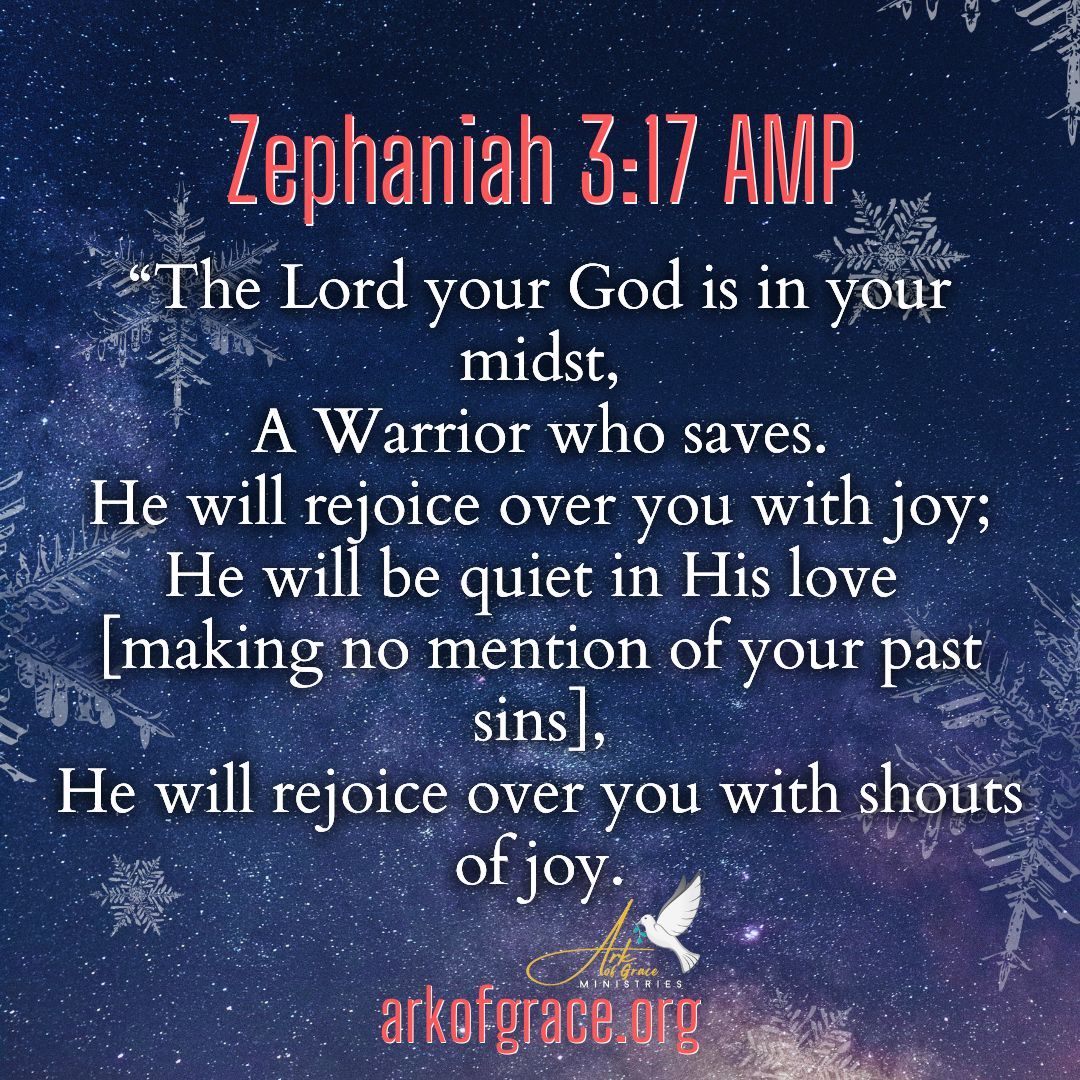 “The Lord your God is in your midst, A Warrior who saves. He will rejoice over you with joy;
He will be quiet in His love [making no mention of your past sins], He will rejoice over you with shouts of joy. Zephaniah 3:17 AMP
arkofgrace.org 

 #Jesus #faith #pray