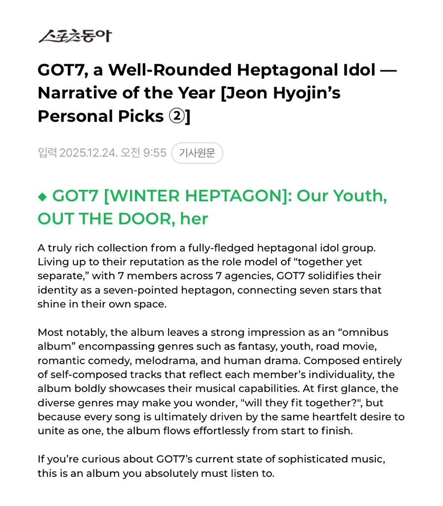 [📰] 251224 | GOT7, a Well-Rounded Heptagonal Idol—Narrative of the Year [Jeon Hyojin’s Personal Picks ②]

Winter Heptagon, including Our Youth, OUT THE DOOR, and her are recommended by journalist Jeon Hyojin once again in his ‘Personal Picks’ column for the end of year 💚✨

“A