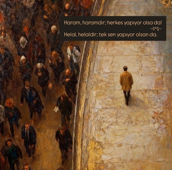 Haram, haramdır; herkes yapıyor olsa da!

Helal, helaldir; tek sen yapıyor olsan da.