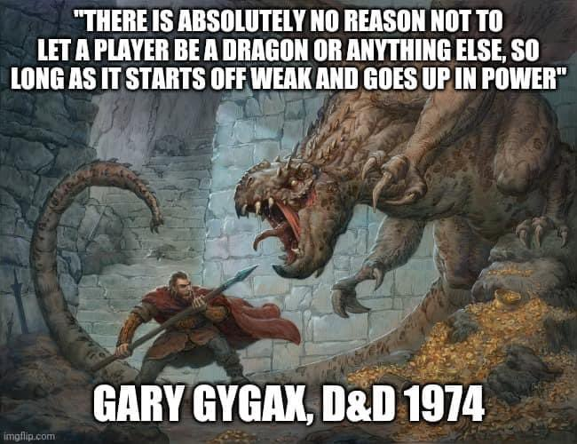 A friend told me this story. He said it happened in his campaign. One of his players, a notorious mini-maxer, asked if he could play a golden dragon. My friend the GM said, "Sure, no problem."

Player: "I suppose I have to start as a hatchling and work my way up?"

GM: "No, you