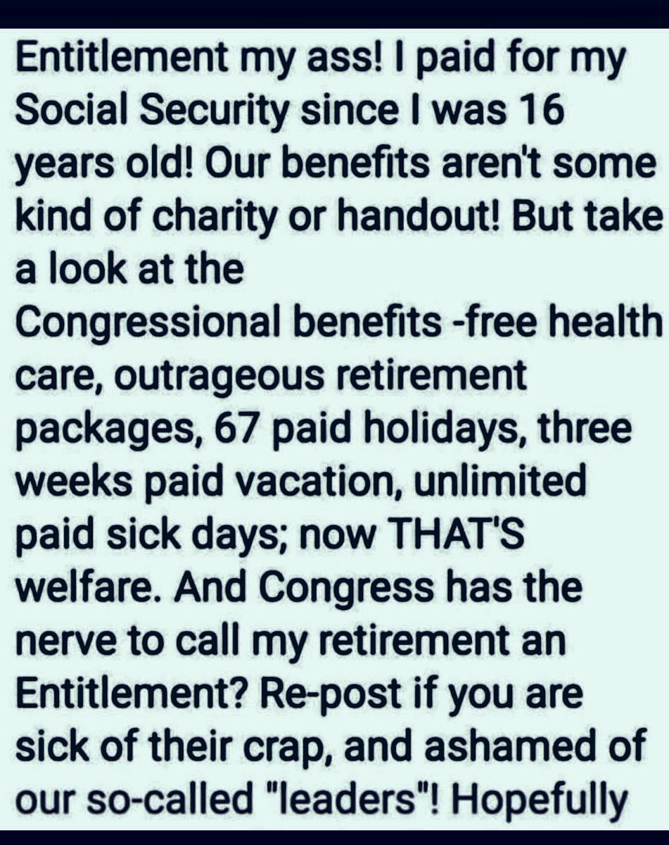 CRRJA5's tweet image. Entitlement my ass! I paid for my Social Security since I was 16 years old! Our benefits aren't some kind of charity or handout! But take a look at the Congressional benefits -free health care, outrageous retirement packages, 67 paid holidays, three weeks paid vacation, unlimited…